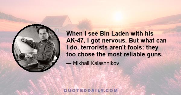 When I see Bin Laden with his AK-47, I got nervous. But what can I do, terrorists aren't fools: they too chose the most reliable guns.