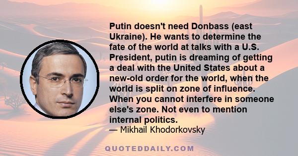 Putin doesn't need Donbass (east Ukraine). He wants to determine the fate of the world at talks with a U.S. President, putin is dreaming of getting a deal with the United States about a new-old order for the world, when