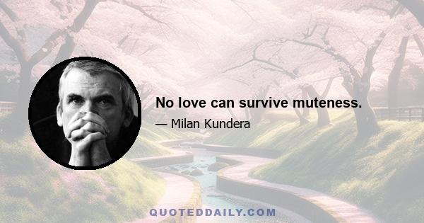 No love can survive muteness.