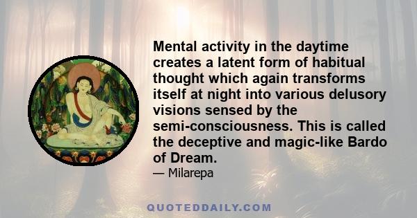 Mental activity in the daytime creates a latent form of habitual thought which again transforms itself at night into various delusory visions sensed by the semi-consciousness. This is called the deceptive and magic-like