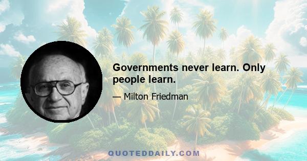 Governments never learn. Only people learn.