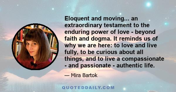 Eloquent and moving... an extraordinary testament to the enduring power of love - beyond faith and dogma. It reminds us of why we are here: to love and live fully, to be curious about all things, and to live a