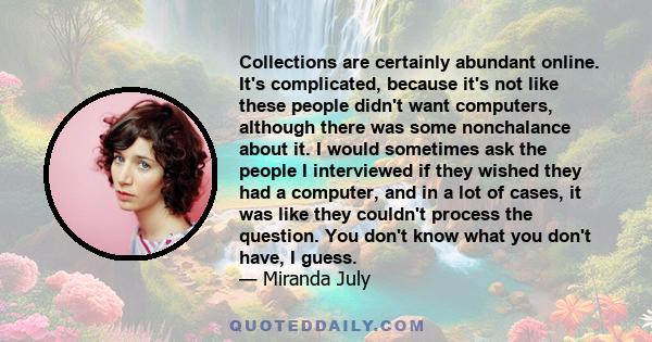 Collections are certainly abundant online. It's complicated, because it's not like these people didn't want computers, although there was some nonchalance about it. I would sometimes ask the people I interviewed if they