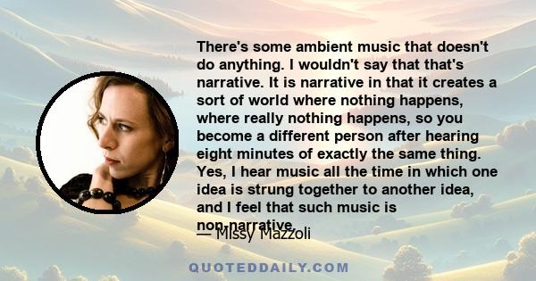 There's some ambient music that doesn't do anything. I wouldn't say that that's narrative. It is narrative in that it creates a sort of world where nothing happens, where really nothing happens, so you become a