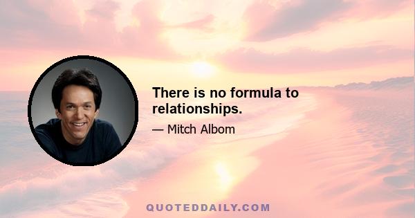 There is no formula to relationships.
