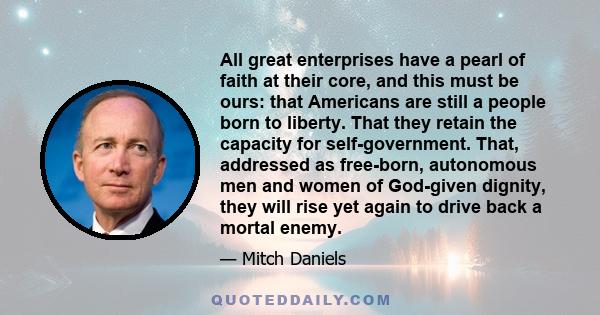 All great enterprises have a pearl of faith at their core, and this must be ours: that Americans are still a people born to liberty.
