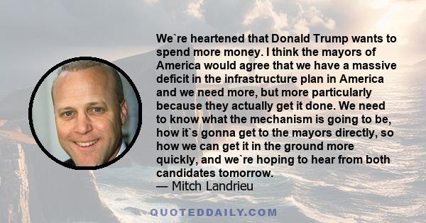 We`re heartened that Donald Trump wants to spend more money. I think the mayors of America would agree that we have a massive deficit in the infrastructure plan in America and we need more, but more particularly because