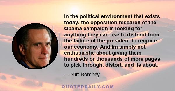 In the political environment that exists today, the opposition research of the Obama campaign is looking for anything they can use to distract from the failure of the president to reignite our economy. And Im simply not