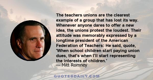 The teachers unions are the clearest example of a group that has lost its way. Whenever anyone dares to offer a new idea, the unions protest the loudest. Their attitude was memorably expressed by a longtime president of