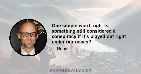 One simple word: ugh. Is something still considered a conspiracy if it's played out right under our noses?