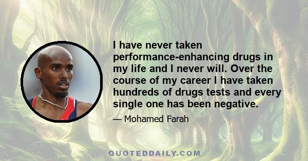 I have never taken performance-enhancing drugs in my life and I never will. Over the course of my career I have taken hundreds of drugs tests and every single one has been negative.