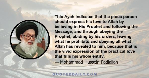 This Ayah indicates that the pious person should express his love to Allah by believing in His Prophet and following the Message, and through obeying the Prophet, abiding by his orders, leaving what he prohibits and