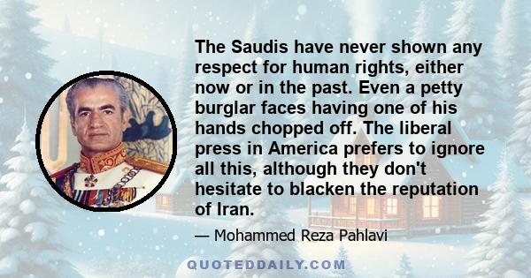 The Saudis have never shown any respect for human rights, either now or in the past. Even a petty burglar faces having one of his hands chopped off. The liberal press in America prefers to ignore all this, although they