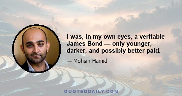 I was, in my own eyes, a veritable James Bond — only younger, darker, and possibly better paid.