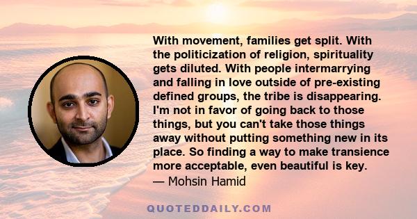 With movement, families get split. With the politicization of religion, spirituality gets diluted. With people intermarrying and falling in love outside of pre-existing defined groups, the tribe is disappearing. I'm not