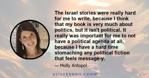 The Israel stories were really hard for me to write, because I think that my book is very much about politics, but it isn't political. It really was important for me to not have a political agenda at all, because I have