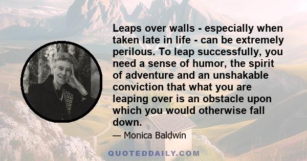 Leaps over walls - especially when taken late in life - can be extremely perilous. To leap successfully, you need a sense of humor, the spirit of adventure and an unshakable conviction that what you are leaping over is