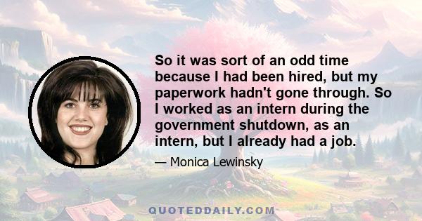 So it was sort of an odd time because I had been hired, but my paperwork hadn't gone through. So I worked as an intern during the government shutdown, as an intern, but I already had a job.