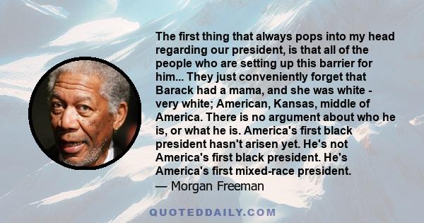 The first thing that always pops into my head regarding our president, is that all of the people who are setting up this barrier for him... They just conveniently forget that Barack had a mama, and she was white - very