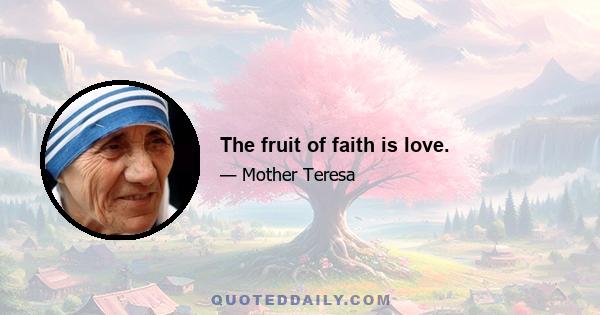 The fruit of faith is love.