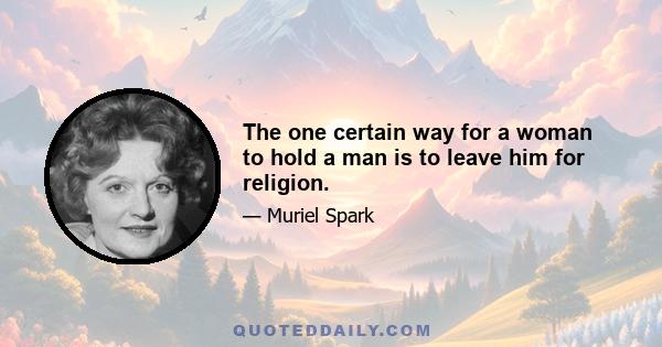 The one certain way for a woman to hold a man is to leave him for religion.