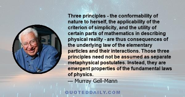 Three principles - the conformability of nature to herself, the applicability of the criterion of simplicity, and the utility of certain parts of mathematics in describing physical reality - are thus consequences of the