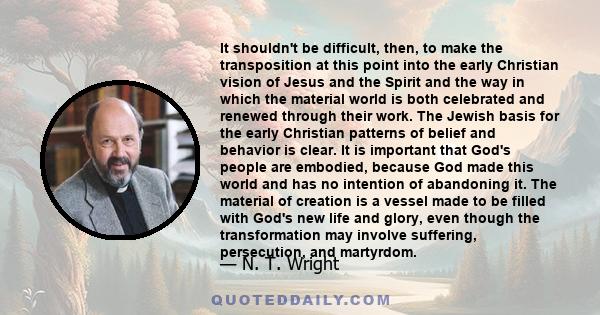It shouldn't be difficult, then, to make the transposition at this point into the early Christian vision of Jesus and the Spirit and the way in which the material world is both celebrated and renewed through their work.