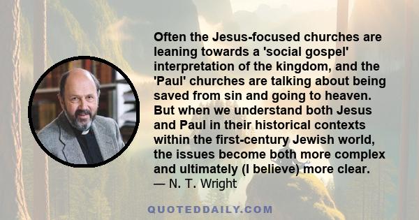 Often the Jesus-focused churches are leaning towards a 'social gospel' interpretation of the kingdom, and the 'Paul' churches are talking about being saved from sin and going to heaven. But when we understand both Jesus