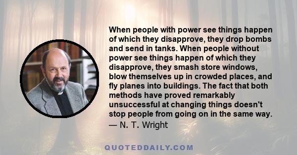 When people with power see things happen of which they disapprove, they drop bombs and send in tanks. When people without power see things happen of which they disapprove, they smash store windows, blow themselves up in