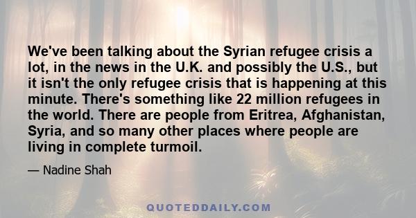 We've been talking about the Syrian refugee crisis a lot, in the news in the U.K. and possibly the U.S., but it isn't the only refugee crisis that is happening at this minute. There's something like 22 million refugees