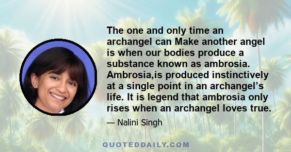 The one and only time an archangel can Make another angel is when our bodies produce a substance known as ambrosia. Ambrosia,is produced instinctively at a single point in an archangel’s life. It is legend that ambrosia