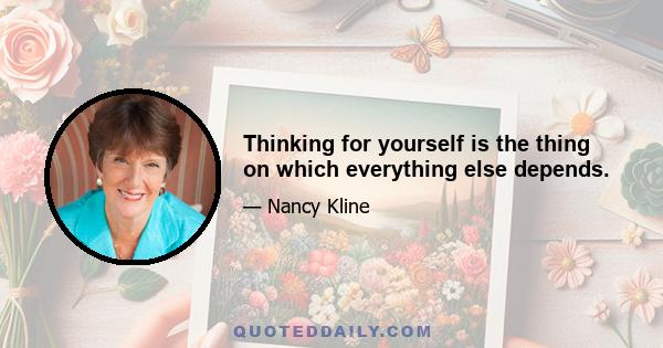 Thinking for yourself is the thing on which everything else depends.