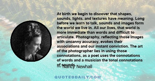 At birth we begin to discover that shapes, sounds, lights, and textures have meaning. Long before we learn to talk, sounds and images form the world we live in. All our lives, that world is more immediate than words and