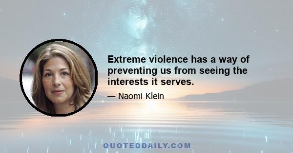 Extreme violence has a way of preventing us from seeing the interests it serves.