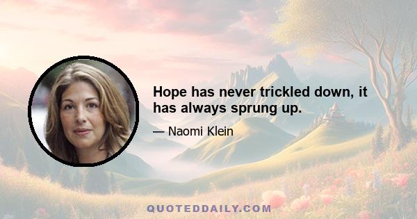 Hope has never trickled down, it has always sprung up.
