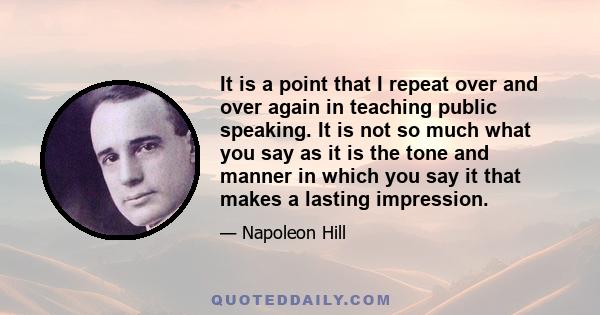 It is a point that I repeat over and over again in teaching public speaking. It is not so much what you say as it is the tone and manner in which you say it that makes a lasting impression.