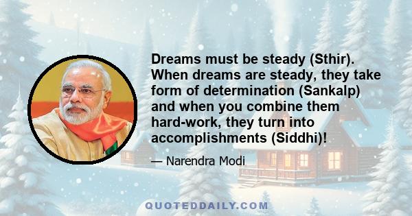 Dreams must be steady (Sthir). When dreams are steady, they take form of determination (Sankalp) and when you combine them hard-work, they turn into accomplishments (Siddhi)!