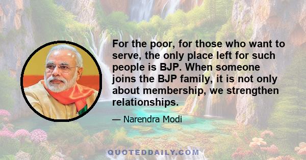 For the poor, for those who want to serve, the only place left for such people is BJP. When someone joins the BJP family, it is not only about membership, we strengthen relationships.