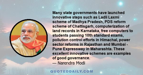 Many state governments have launched innovative steps such as Ladli Laxmi scheme of Madhya Pradesh, PDS reform scheme of Chattisgarh, computerization of land records in Karnataka, free computers to students passing 10th