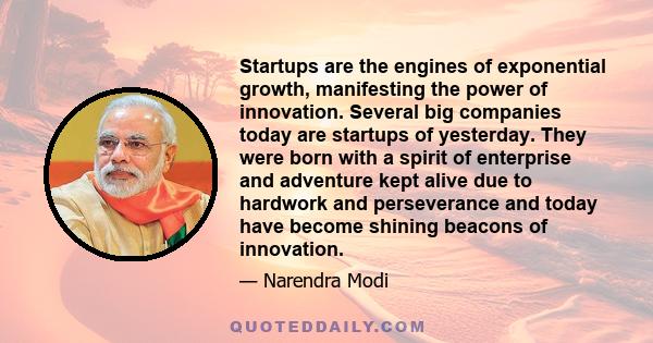 Startups are the engines of exponential growth, manifesting the power of innovation. Several big companies today are startups of yesterday. They were born with a spirit of enterprise and adventure kept alive due to
