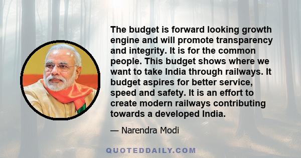 The budget is forward looking growth engine and will promote transparency and integrity. It is for the common people. This budget shows where we want to take India through railways. It budget aspires for better service,