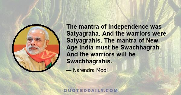 The mantra of independence was Satyagraha. And the warriors were Satyagrahis. The mantra of New Age India must be Swachhagrah. And the warriors will be Swachhagrahis.
