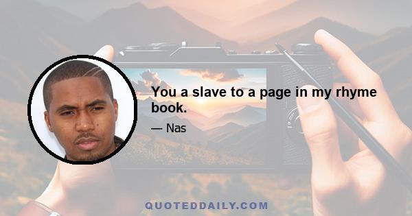 You a slave to a page in my rhyme book.
