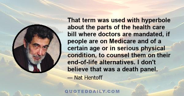 That term was used with hyperbole about the parts of the health care bill where doctors are mandated, if people are on Medicare and of a certain age or in serious physical condition, to counsel them on their end-of-life