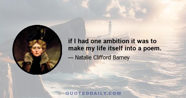 if I had one ambition it was to make my life itself into a poem.