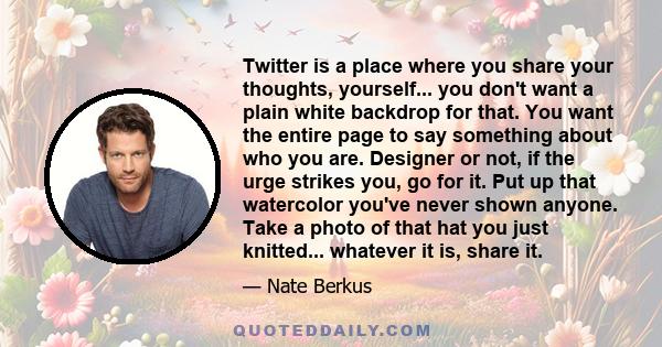 Twitter is a place where you share your thoughts, yourself... you don't want a plain white backdrop for that. You want the entire page to say something about who you are. Designer or not, if the urge strikes you, go for