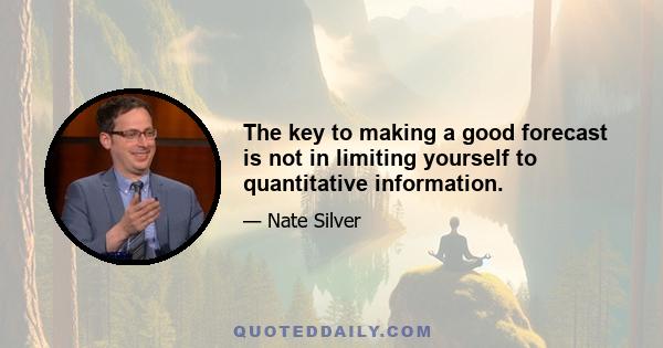 The key to making a good forecast is not in limiting yourself to quantitative information.