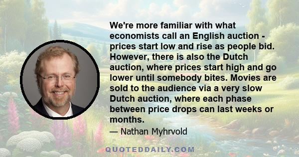 We're more familiar with what economists call an English auction - prices start low and rise as people bid. However, there is also the Dutch auction, where prices start high and go lower until somebody bites. Movies are