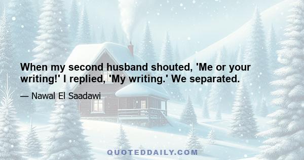 When my second husband shouted, 'Me or your writing!' I replied, 'My writing.' We separated.