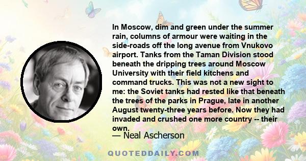 In Moscow, dim and green under the summer rain, columns of armour were waiting in the side-roads off the long avenue from Vnukovo airport. Tanks from the Taman Division stood beneath the dripping trees around Moscow